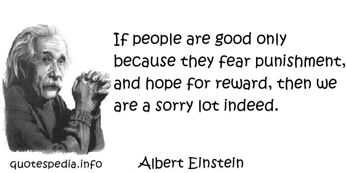 If people are good only because they fear punishment, and hope for reward, then we are a sorry lot indeed (2)