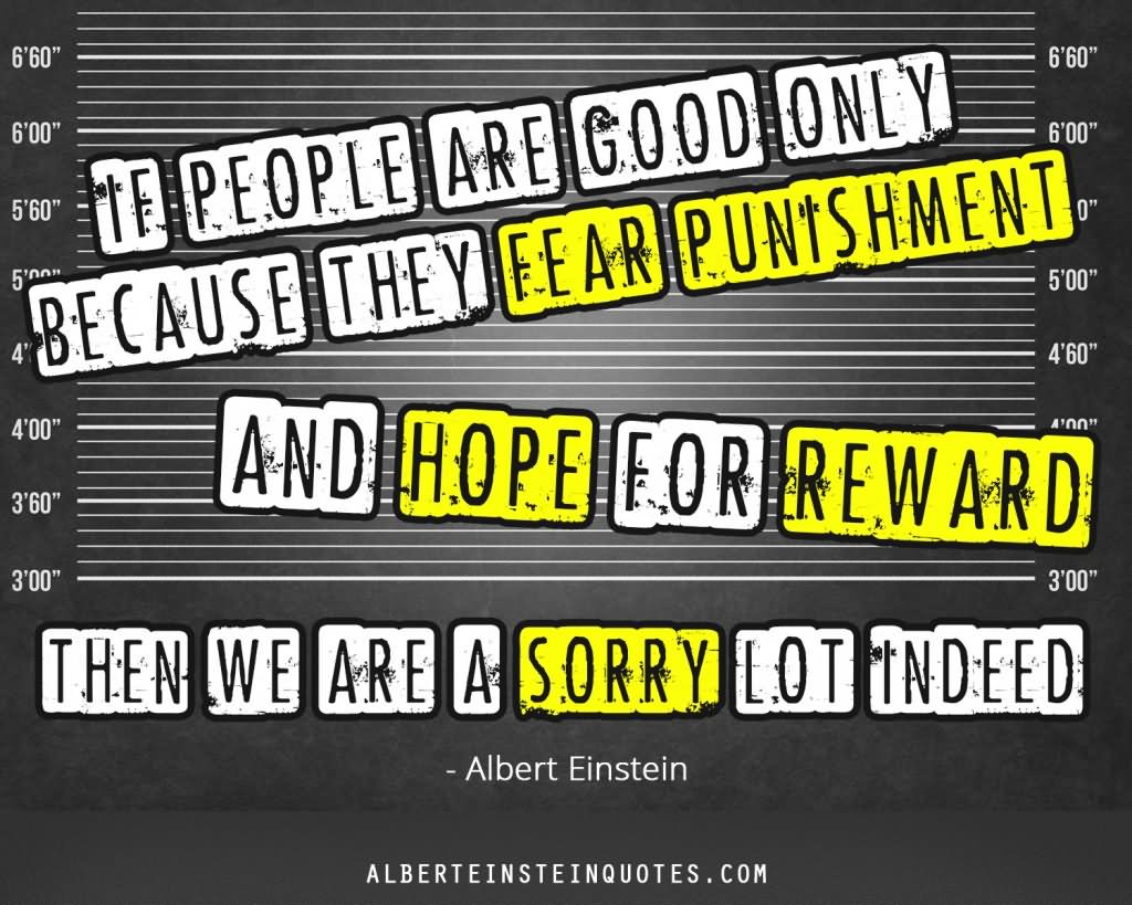 If people are good only because they fear punishment, and hope for reward, then we are a sorry lot indeed (3)