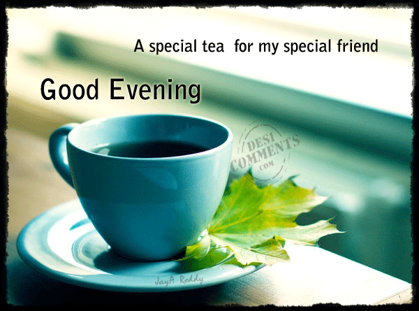 A Special Tea For My Special Friend Good Evening