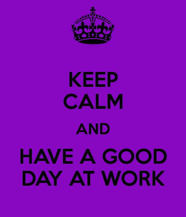 Keep Calm And Have A Good Day At Work