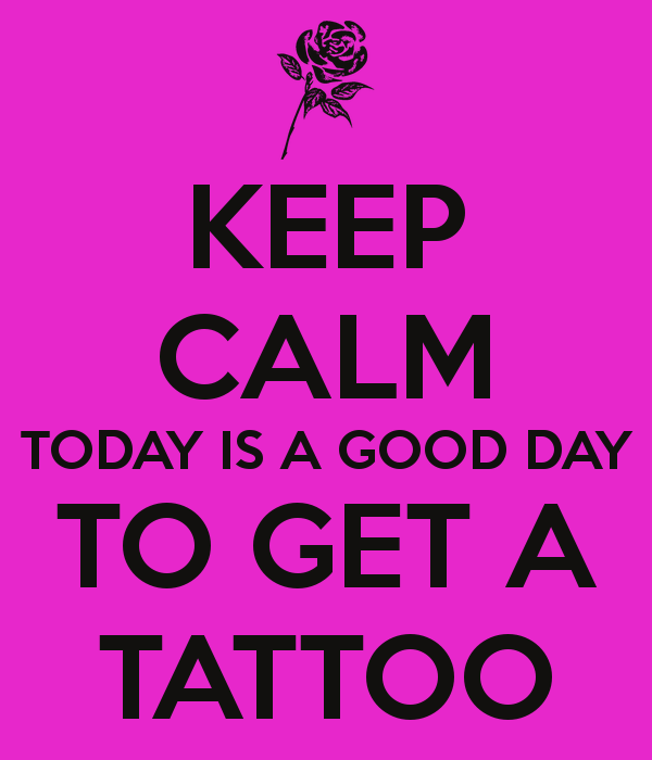 Keep Calm Today Is A Good Day To Get A Tattoo