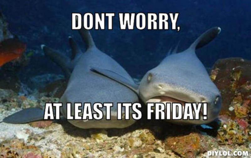 Dont Worry At Least Its Friday