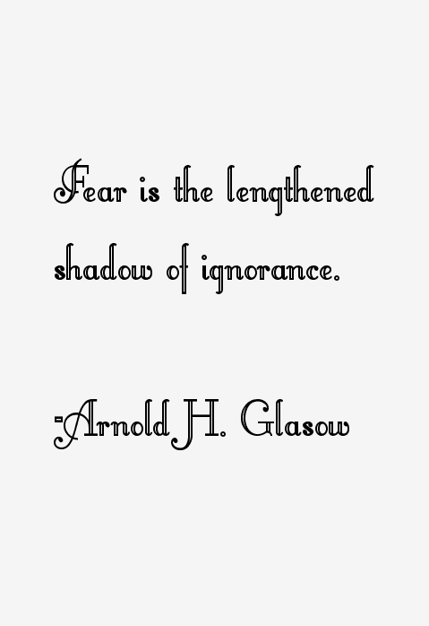 Fear is the lengthened shadow of ignorance.