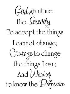 God grant me the serenity to accept the things I cannot change, the courage to change the things I can, and the wisdom to know the difference. (9)