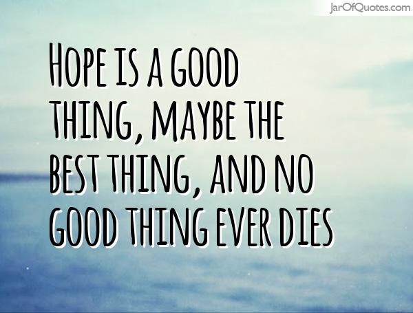 Hope is a good thing - maybe the best thing, and no good thing ever dies
