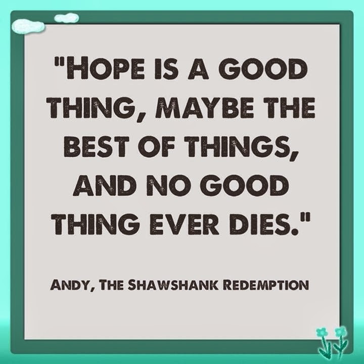 Hope is a good thing - maybe the best thing, and no good thing ever dies