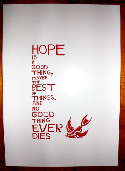 Hope is a good thing - maybe the best thing, and no good thing ever dies.