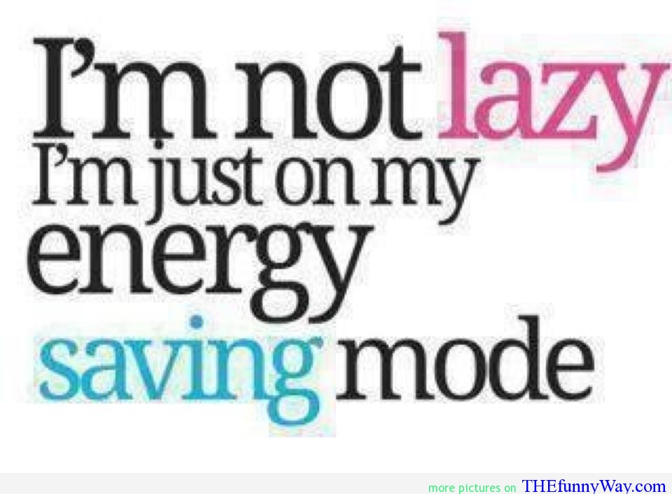 I Am Not Lazy I Am Just On My Energy Saving Mode Funny Life Quote