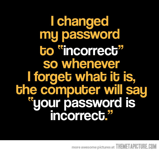 I Changed My Password To Incorrect So When I Forget What It Is The Computer Will Say Your Password Is Incorrect Funny Quote