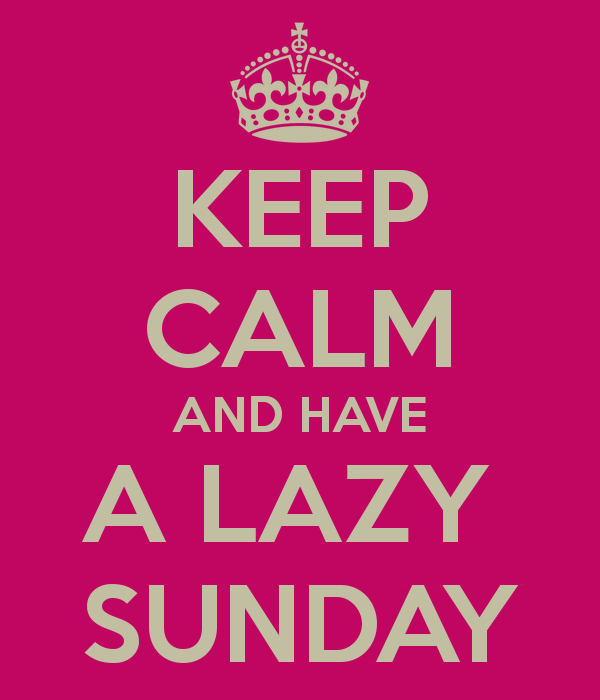 Keep Calm And Have A Lazy Sunday