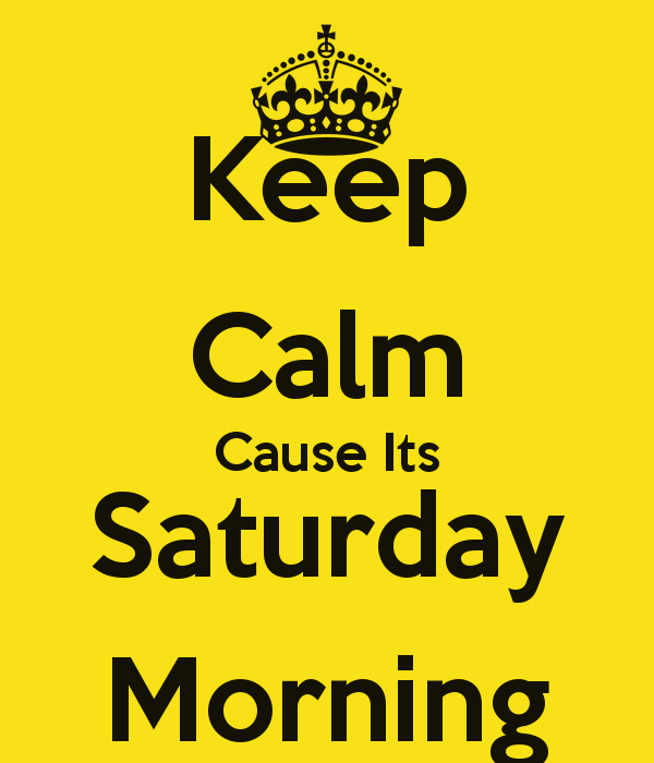 Keep Calm Cause It's Saturday Morning