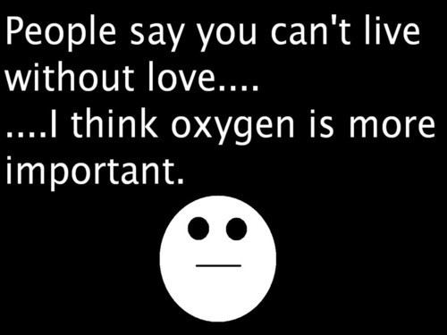 People Say You Can't Live Without Love I Think Oxygen Is More Important Funny Quote
