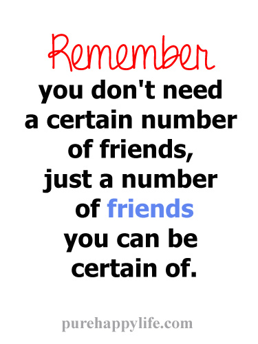 Remember you don't need a certain number of friends, just a number of friends you can be certain of. (1)