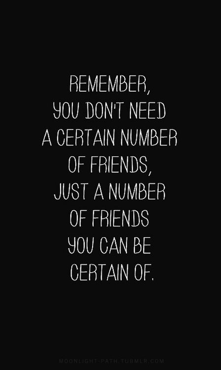 Remember you don't need a certain number of friends, just a number of friends you can be certain of. (4)