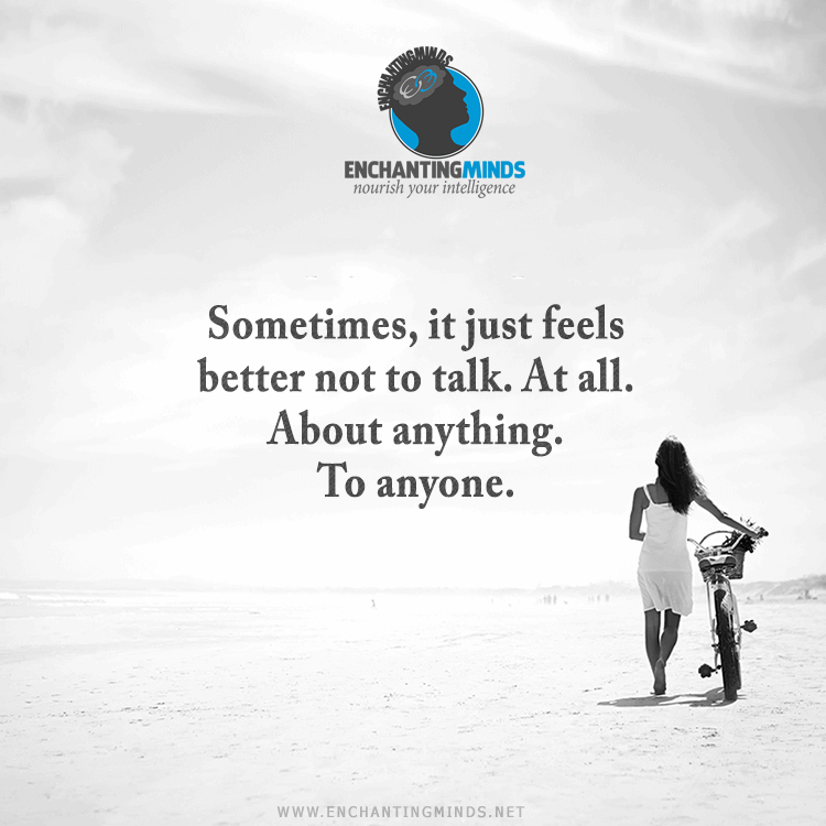 Sometimes, it feels better not to talk. At all. About anything. To anyone.