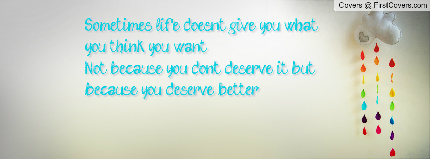Sometimes, you don't get what you want, not because you don't deserve it, but because you deserve better