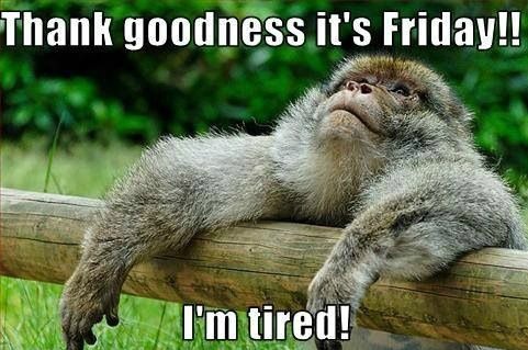 Thank Goodness It's Friday I'm Tired