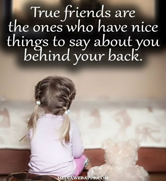 True friends are the ones who have nice things to say about you behind your back (1)
