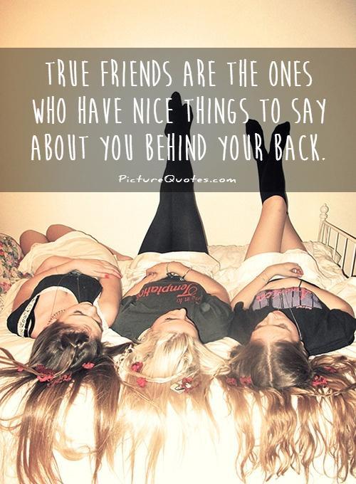True friends are the ones who have nice things to say about you behind your back (10)