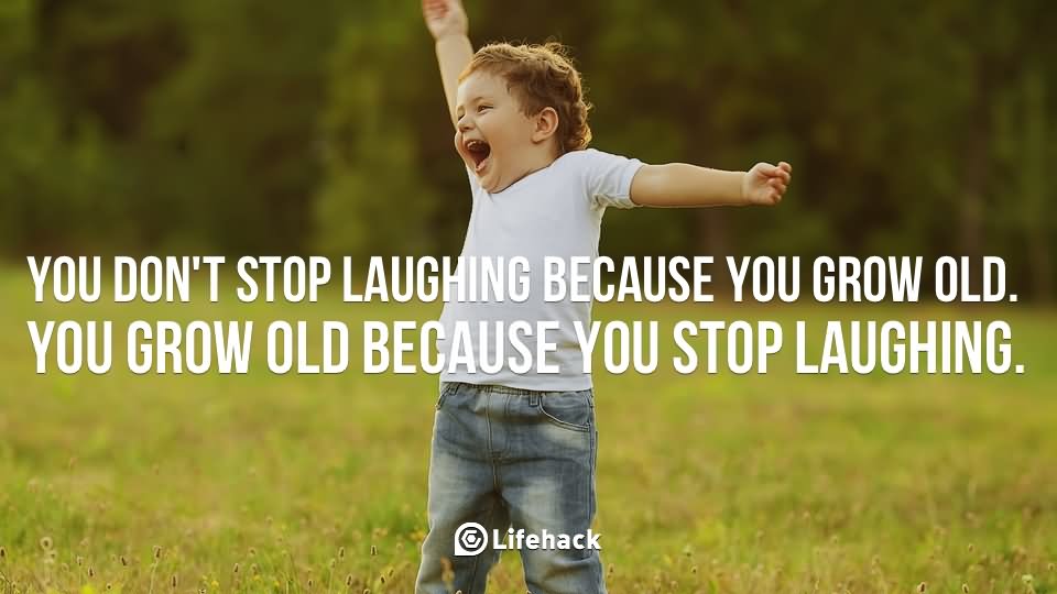 We don't stop laughing because we grow old; We grow old because we stop laughing (5)