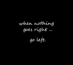 When Nothing Goes Right Go Left Funny Inspirational Quote