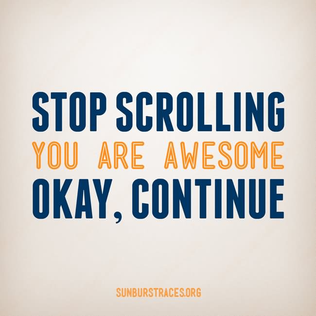 Stop Scrolling You Are Awesome Okay Continue