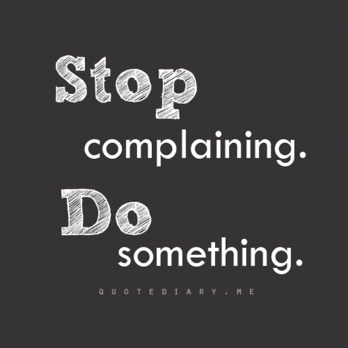 Stop complaining and do something… Shut up! Rise up! Grow up! And show up! See you at the top!