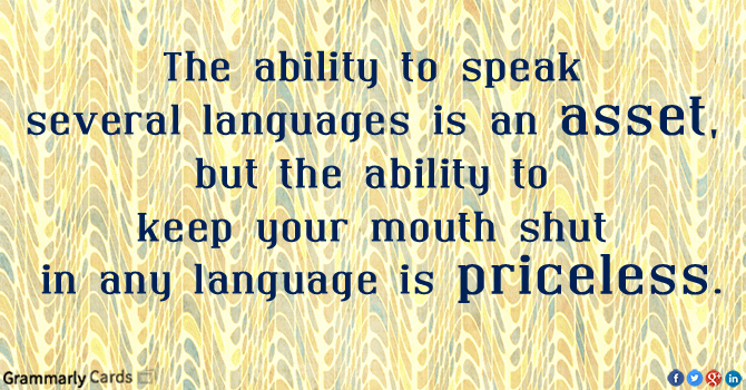 The ability to speak several languages is an asset but the ability to keep your mouth shut in any language is priceless