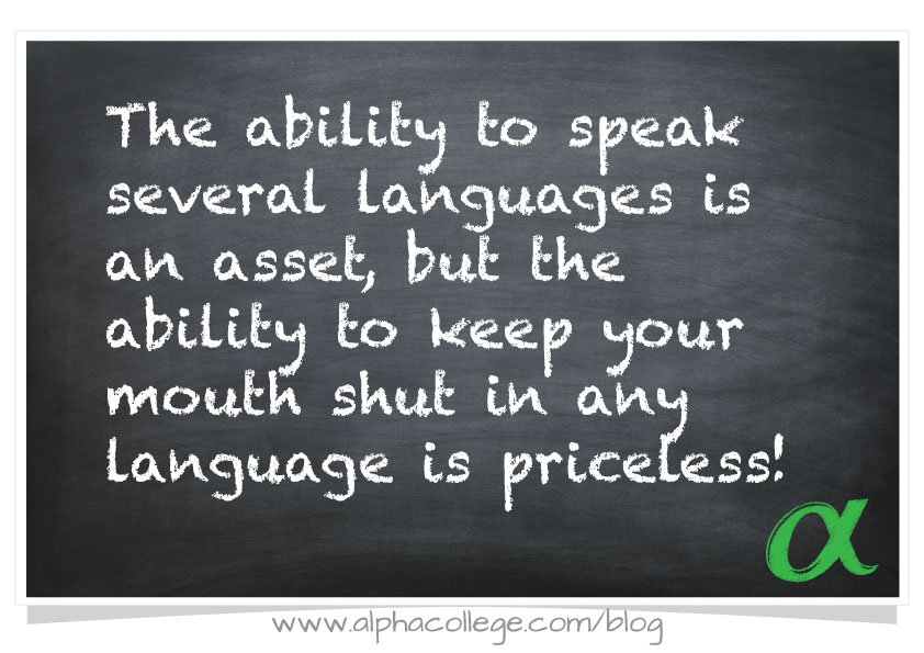 The ability to speak several languages is an asset but the ability to keep your mouth shut in any language is priceless