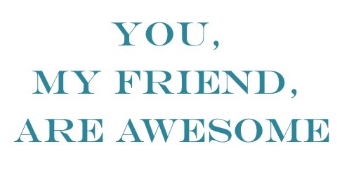 You My Friend, Are Awesome