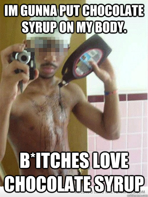 Bitches Love Chocolate Syrup Funny Chocolate Meme