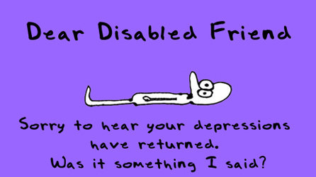 Dear Disabled Friend Sorry To Hear Your Depressions Have Returned