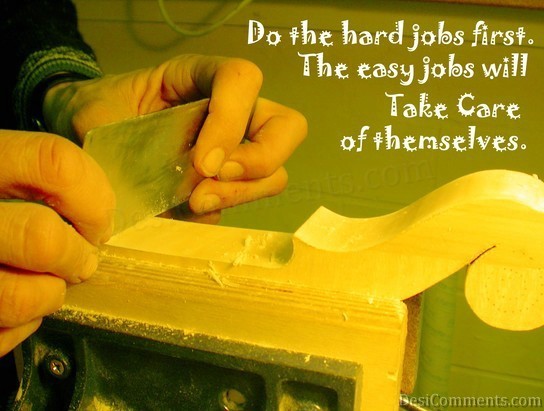 Do The Hard Jobs First The Easy Jobs Will Take Care Of Themselves