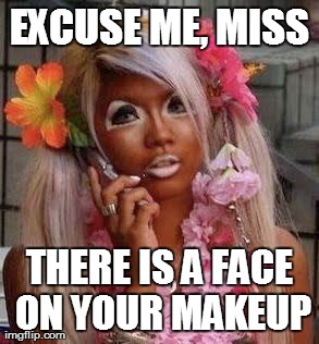 Excuse Me Miss There Is A Face On Your Makeup Funny Meme
