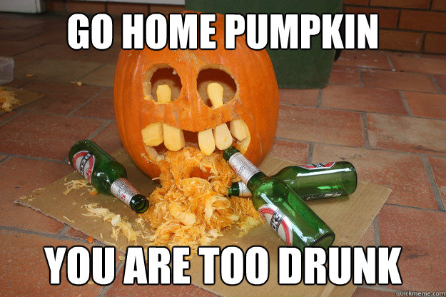 Go Home Pumpkin You Are Drunk Funny Meme