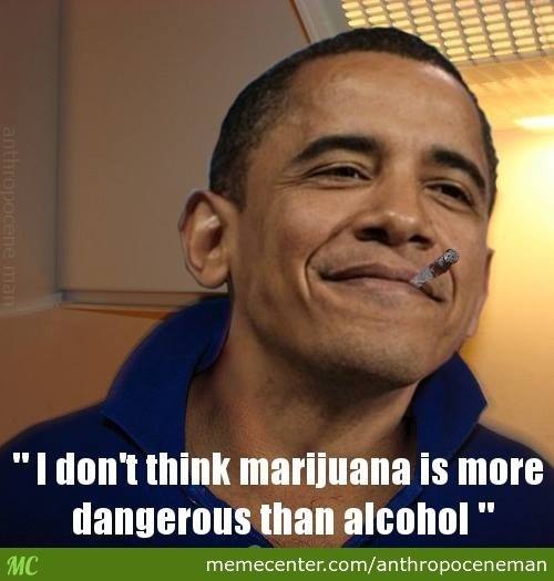 I Didn't Think Marijuana Is More Dangerous Than Alcohol Funny Obama Meme