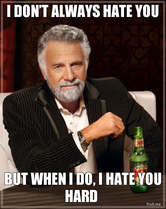 I Don't Always Hate You But When I Do, I Hate You Hard