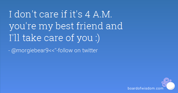 I Don't Care If It's 4 A.M. You're My Best Friend And I'll Take Care Of You