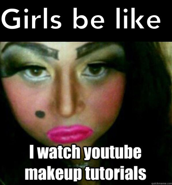 I Watch Youtube Makeup Tutorials Funny Meme