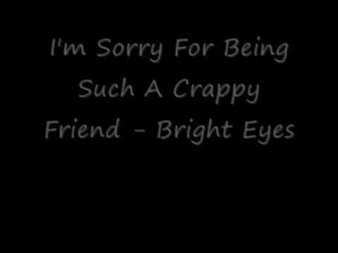 I'm Sorry For Being Such A Crappy Friend Bright Eyes