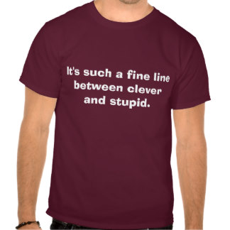 It's Such A Fine Line Between Clever And Stupid Funny Tshirt