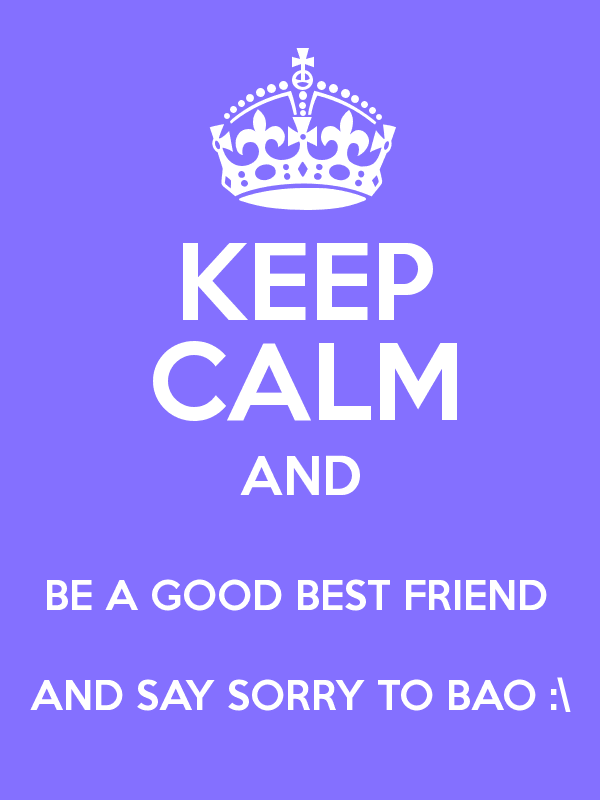 Keep Calm And Be A Good Best Friend And Say Sorry To Bao