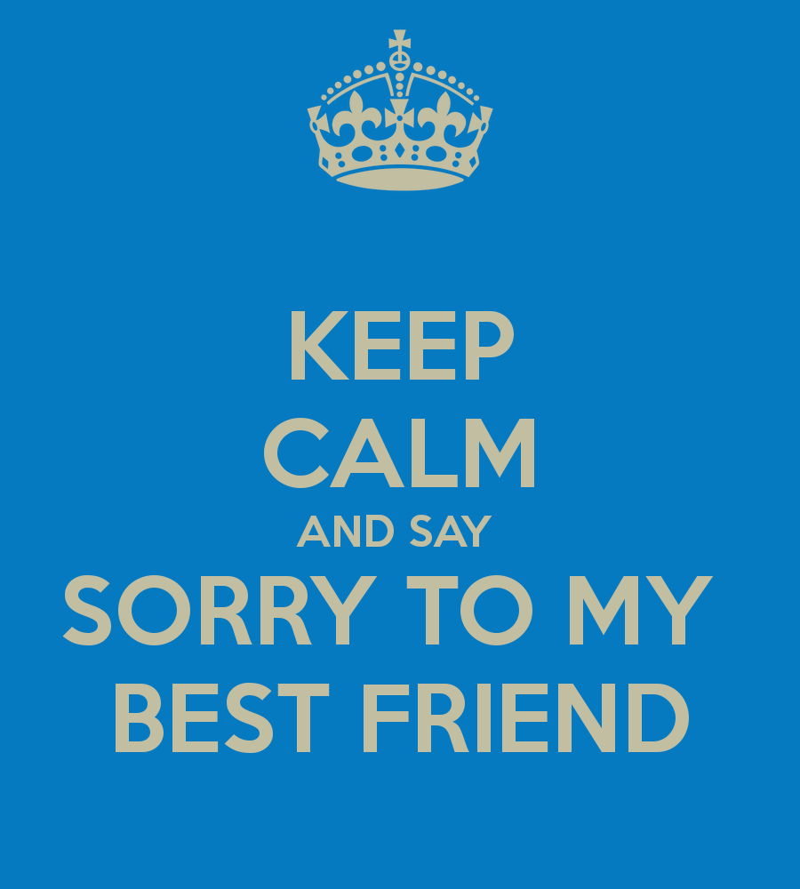 Keep Calm And Say Sorry To My Best Friend