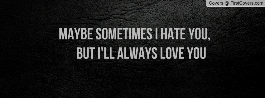 Maybe Sometimes I Hate You But I'll Always Love You