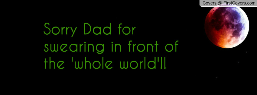 Sorry Dad For Swearing In Front Of The Whole World
