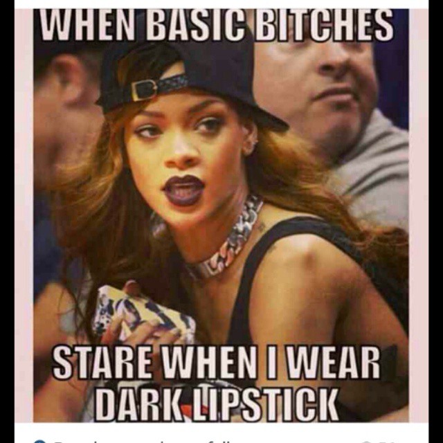 When Basic Bitches Stare When I Wear Dark Lipstick Funny Makeup Meme