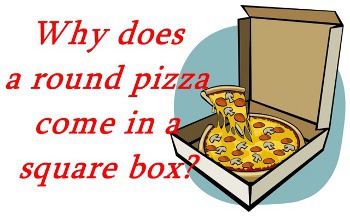 Why Does A Round Pizza Come In A Square Box Funny Question