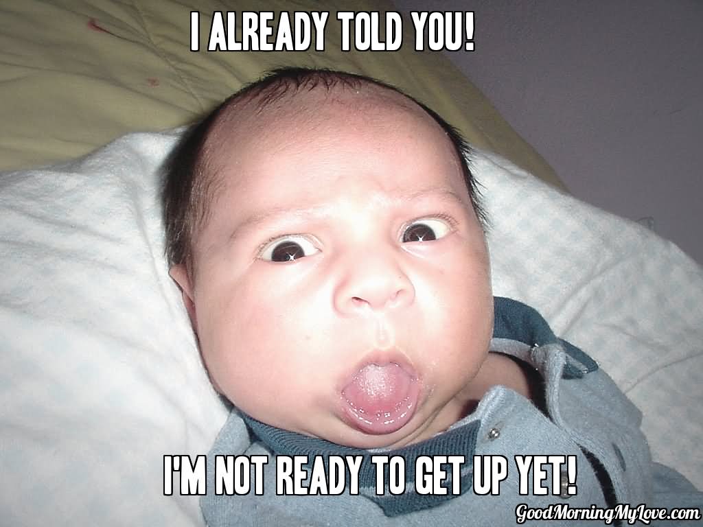 I Am Not Ready To Get Up Yet Funny Baby Face Meme