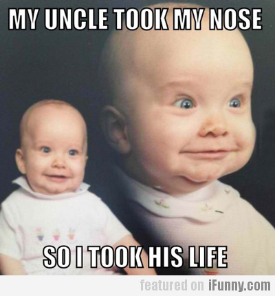 My Uncle Took My Nose So I Took His Life Funny Baby Face Meme