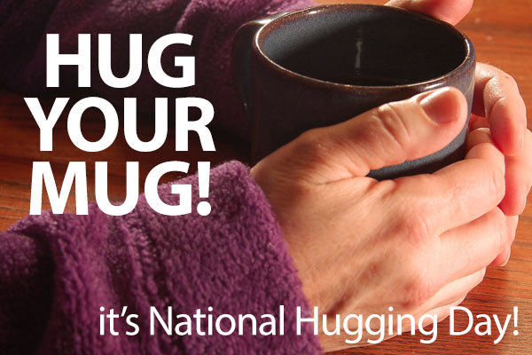 Hug Your Mug It's National Hugging Day